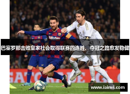 巴塞罗那击败皇家社会取得联赛四连胜，夺冠之路愈发稳健