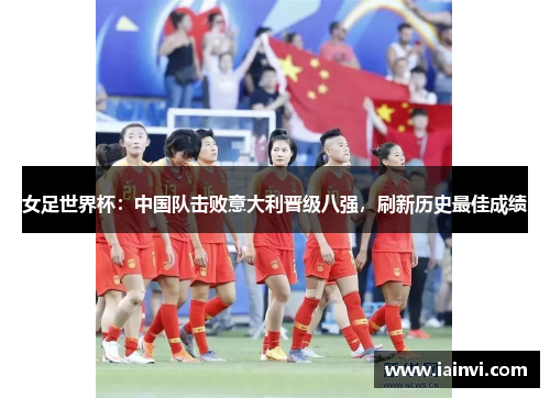 女足世界杯：中国队击败意大利晋级八强，刷新历史最佳成绩