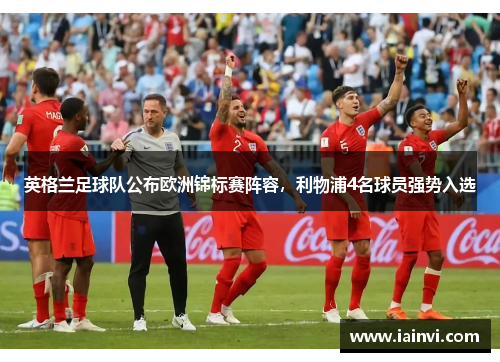 英格兰足球队公布欧洲锦标赛阵容，利物浦4名球员强势入选