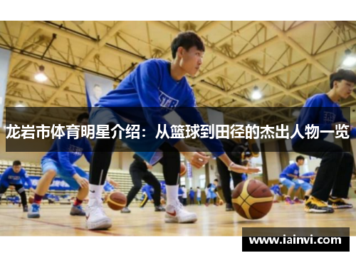 龙岩市体育明星介绍：从篮球到田径的杰出人物一览