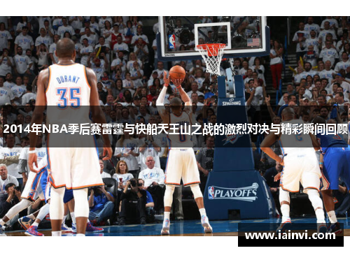 2014年NBA季后赛雷霆与快船天王山之战的激烈对决与精彩瞬间回顾