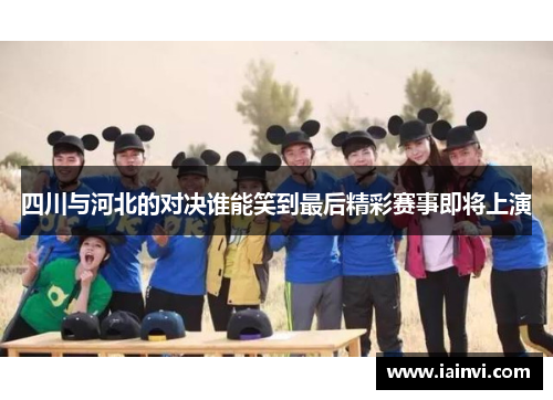 四川与河北的对决谁能笑到最后精彩赛事即将上演