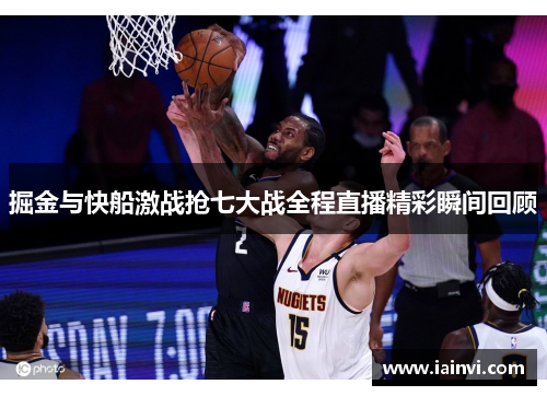 掘金与快船激战抢七大战全程直播精彩瞬间回顾