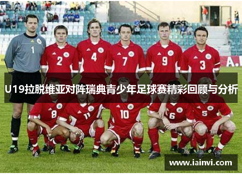 U19拉脱维亚对阵瑞典青少年足球赛精彩回顾与分析