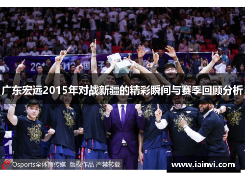 广东宏远2015年对战新疆的精彩瞬间与赛季回顾分析