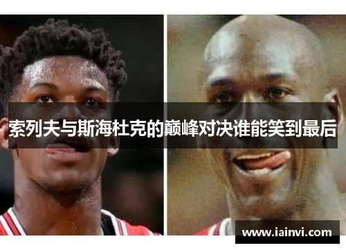 索列夫与斯海杜克的巅峰对决谁能笑到最后