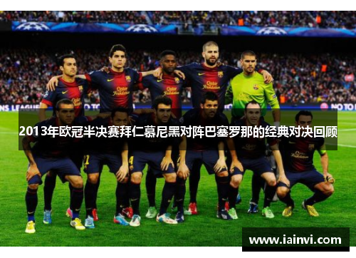 2013年欧冠半决赛拜仁慕尼黑对阵巴塞罗那的经典对决回顾