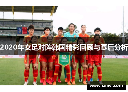 2020年女足对阵韩国精彩回顾与赛后分析