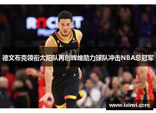 德文布克领衔太阳队再创辉煌助力球队冲击NBA总冠军