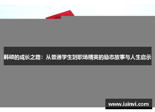 韩硕的成长之路：从普通学生到职场精英的励志故事与人生启示