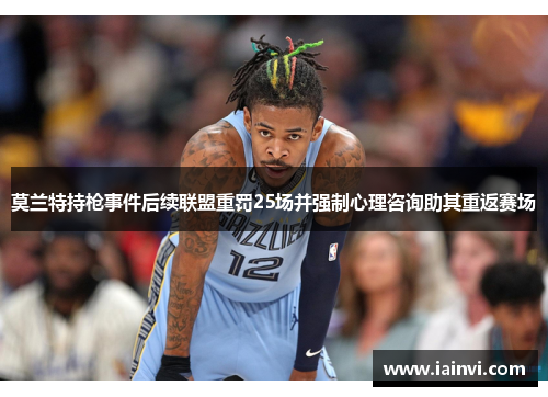 莫兰特持枪事件后续联盟重罚25场并强制心理咨询助其重返赛场