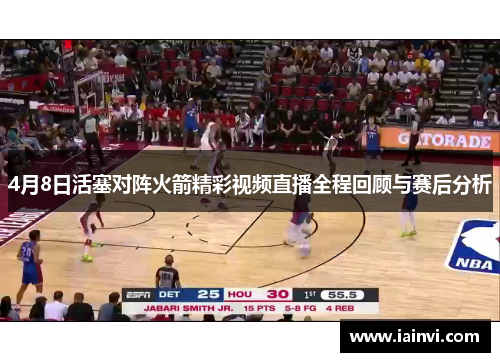 4月8日活塞对阵火箭精彩视频直播全程回顾与赛后分析
