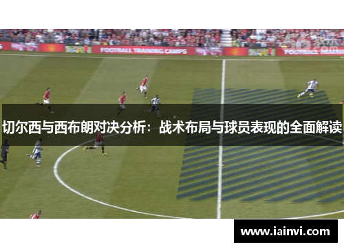 切尔西与西布朗对决分析：战术布局与球员表现的全面解读
